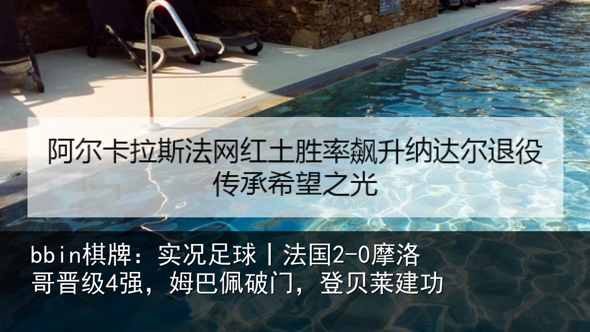 bbin棋牌：实况足球丨法国2-0摩洛哥晋级4强，姆巴佩破门，登贝莱建功