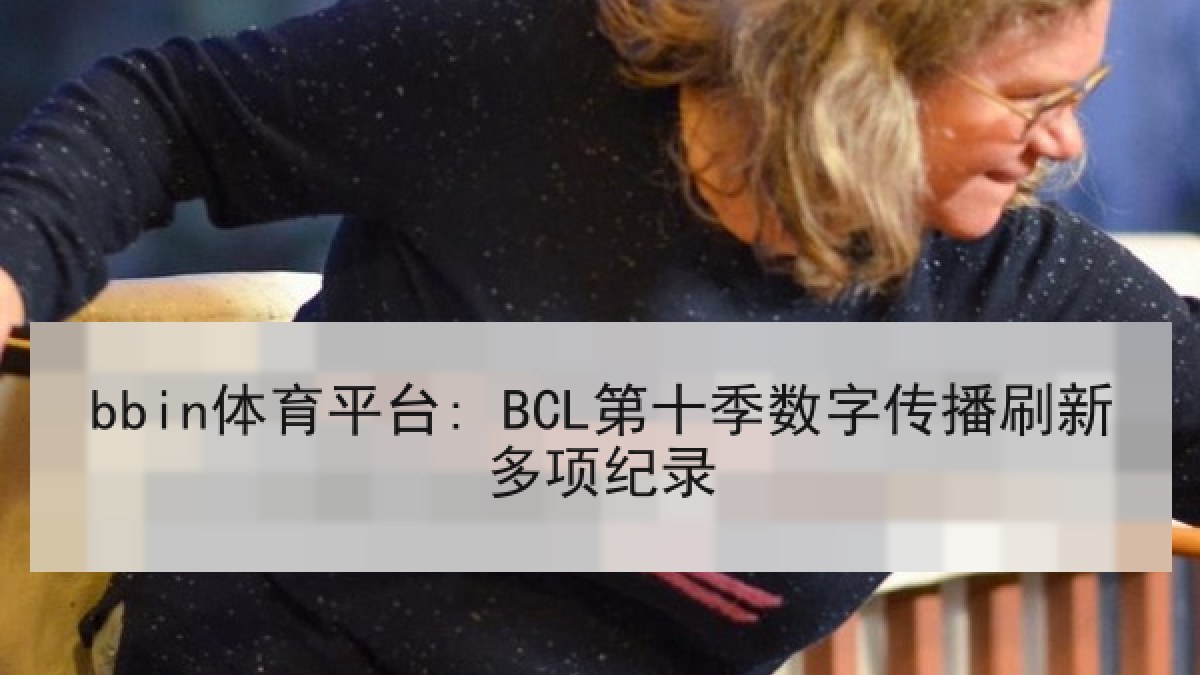 bbin体育平台: BCL第十季数字传播刷新多项纪录
