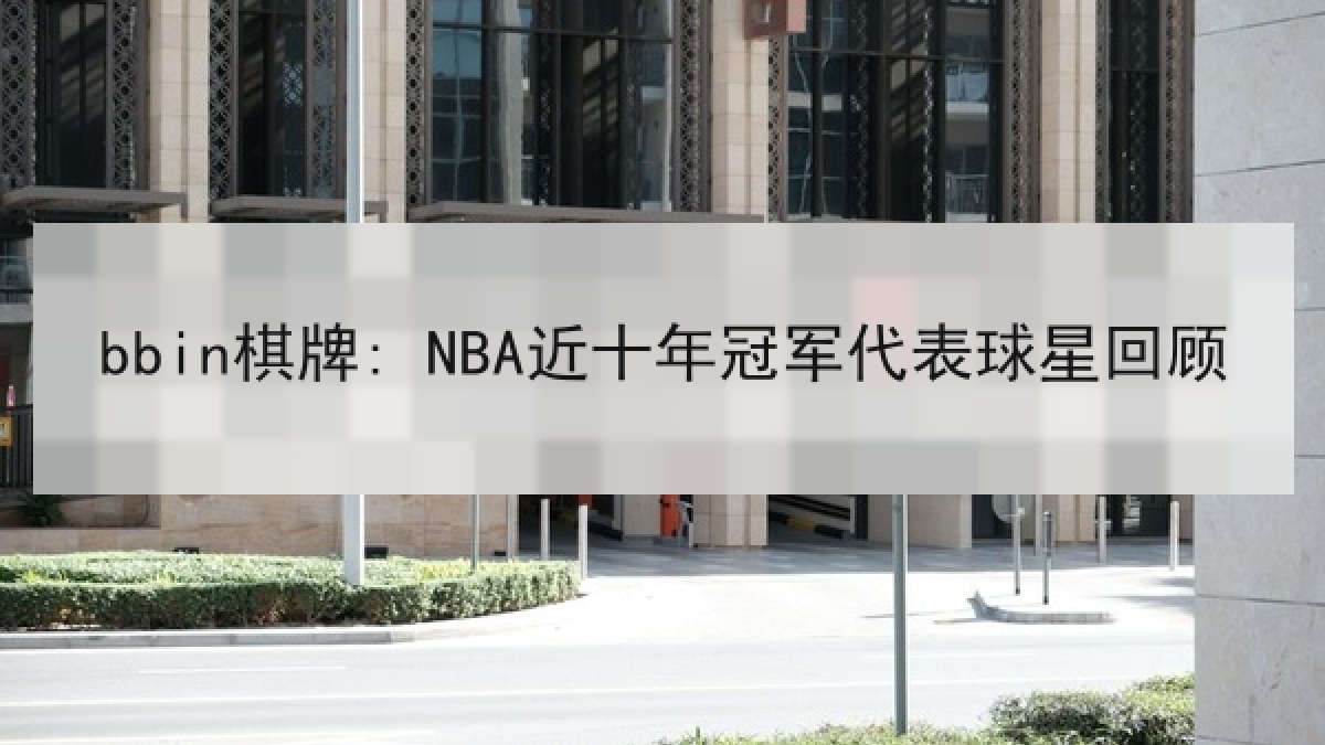 bbin棋牌: NBA近十年冠军代表球星回顾