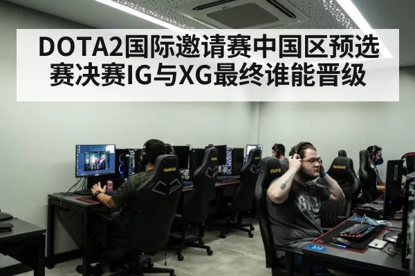 DOTA2国际邀请赛中国区预选赛决赛IG与XG最终谁能晋级