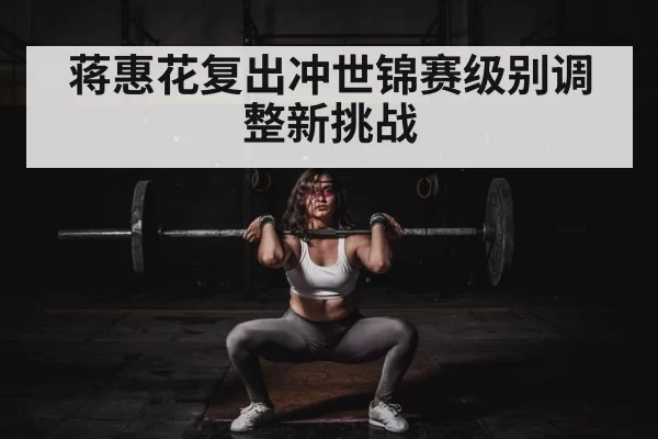 蒋惠花复出冲世锦赛级别调整新挑战