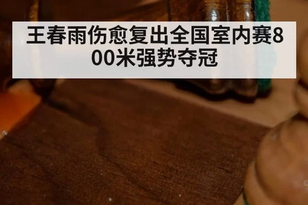 王春雨伤愈复出全国室内赛800米强势夺冠