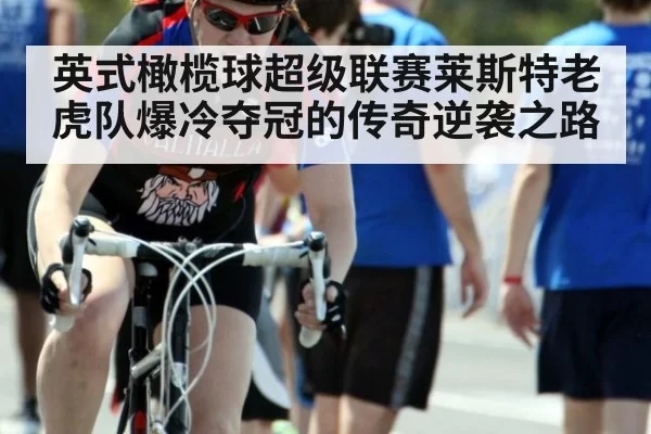 英式橄榄球超级联赛莱斯特老虎队爆冷夺冠的传奇逆袭之路