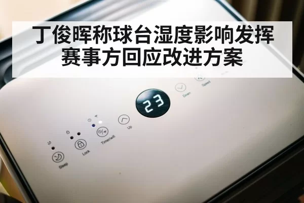 丁俊晖称球台湿度影响发挥赛事方回应改进方案