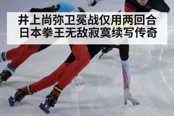 井上尚弥卫冕战仅用两回合 日本拳王无敌寂寞续写传奇