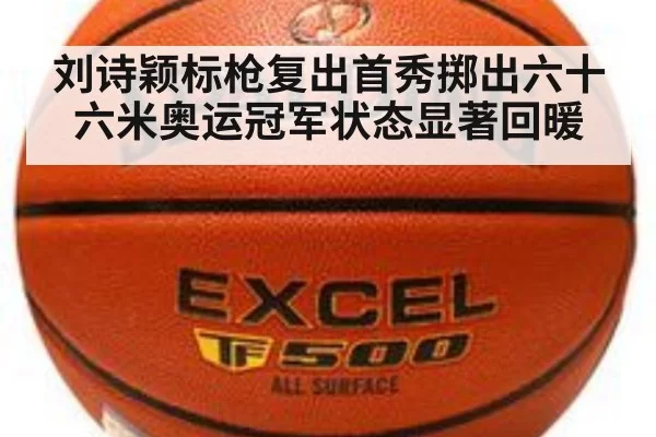 刘诗颖标枪复出首秀掷出六十六米奥运冠军状态显著回暖