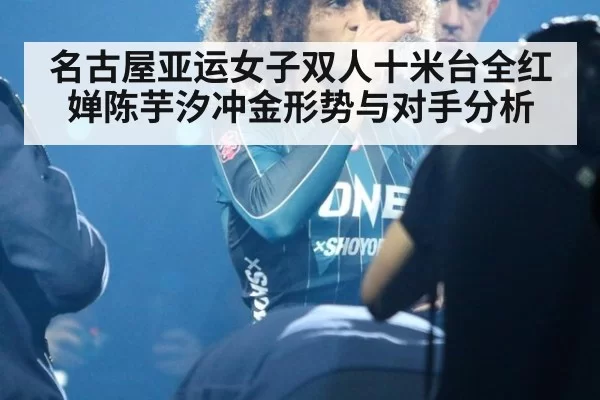 名古屋亚运女子双人十米台全红婵陈芋汐冲金形势与对手分析