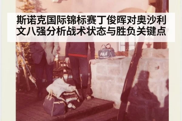 斯诺克国际锦标赛丁俊晖对奥沙利文八强分析战术状态与胜负关键点